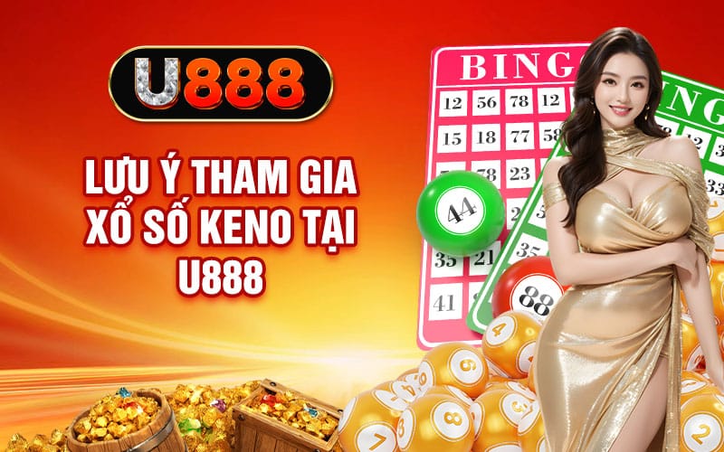 Xổ Số Keno - Cơ Hội Lên Tỷ Phú Chỉ Sau 8 Phút Quay Số 4 Lưu ý tham gia xổ số Keno tại U888